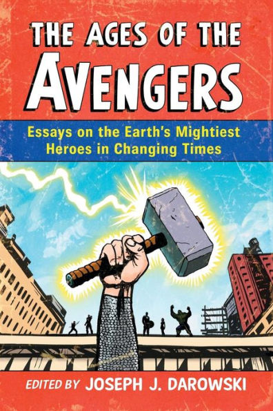 The Ages Of The Avengers: Essays On The Earth'S Mightiest Heroes In Changing Times
