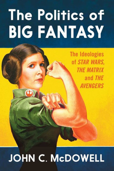 The Politics Of Big Fantasy: The Ideologies Of Star Wars, The Matrix And The Avengers