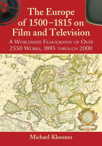 The Europe Of 1500-1815 On Film And Television: A Worldwide Filmography Of Over 2550 Works, 1895 Through 2000