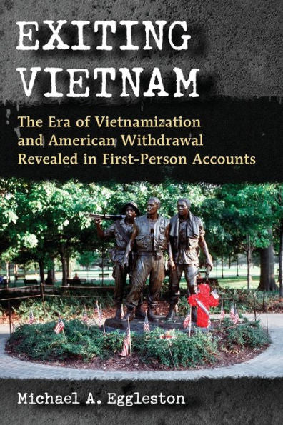 Exiting Vietnam: The Era Of Vietnamization And American Withdrawal Revealed In First-Person Accounts