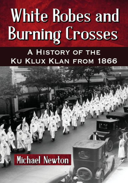White Robes And Burning Crosses: A History Of The Ku Klux Klan From 1866
