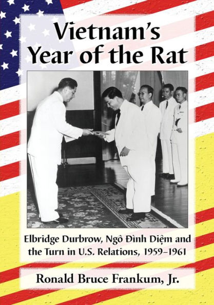 Vietnam'S Year Of The Rat: Elbridge Durbrow, Ngo Ðinh Di?M And The Turn In U.S. Relations, 1959-1961