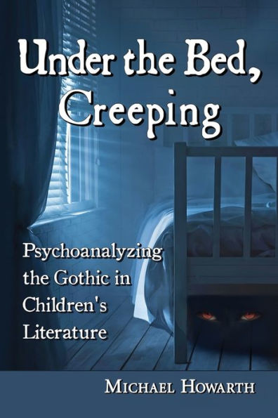 Under The Bed, Creeping: Psychoanalyzing The Gothic In Children'S Literature