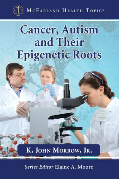 Cancer, Autism And Their Epigenetic Roots (Mcfarland Health Topics)
