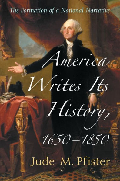 America Writes Its History, 1650-1850: The Formation Of A National Narrative