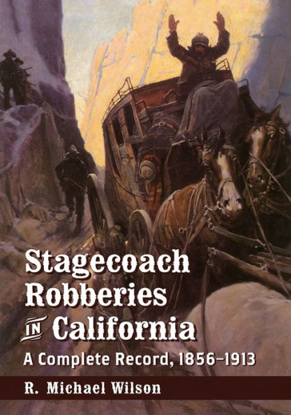 Stagecoach Robberies In California: A Complete Record, 1856-1913