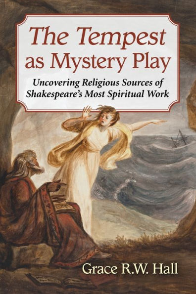 The Tempest As Mystery Play: Uncovering Religious Sources Of Shakespeare'S Most Spiritual Work