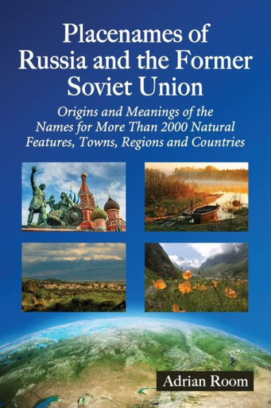 Placenames Of Russia And The Former Soviet Union: Origins And Meanings Of The Names For Over 2000 Natural Features, Towns, Regions And Countries