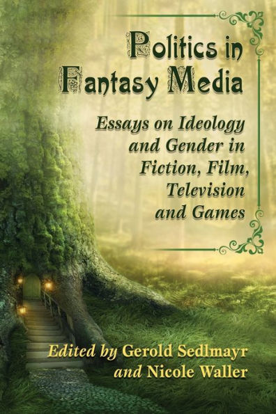 Politics In Fantasy Media: Essays On Ideology And Gender In Fiction, Film, Television And Games