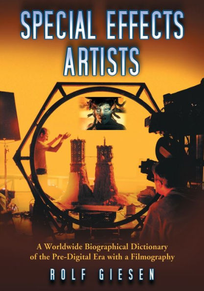 Special Effects Artists: A Worldwide Biographical Dictionary Of The Pre-Digital Era With A Filmography