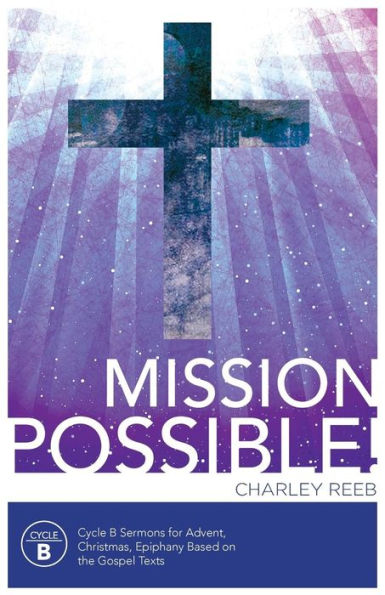 Mission Possible! Cycle B Sermons For Advent, Christmas, And Epiphany Based On The Gospel Texts
