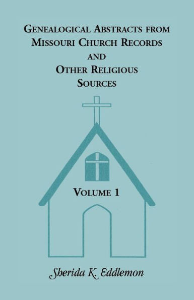 Genealogical Abstracts From Missouri Church Records And Other Religious Sources, Volume 1