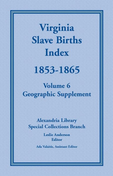 Virginia Slave Births Index, 1853-1865, Volume 6, Geographic Supplement