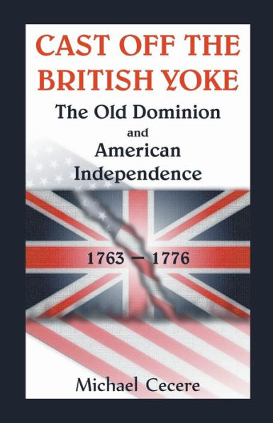 Cast Off The British Yoke: The Old Dominion And American Independence, 1763-1776