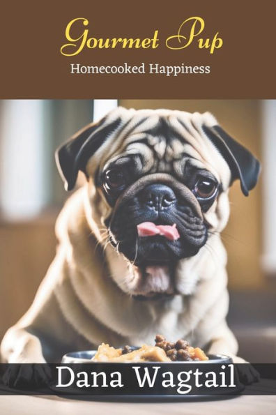Gourmet Pup: 150+ Tailored Home-Cooked Delights And Treats For Every Stage Of Your Dog'S Life And Well-Being: From Puppyhood To Adulthood And Beyond