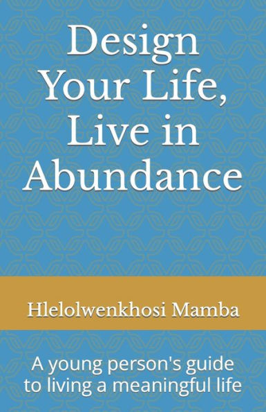 Design Your Life, Live In Abundance: A Young Person'S Guide To Living A Meaningful Life