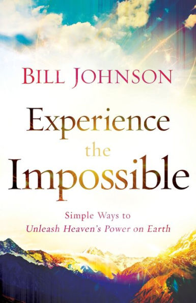 Experience The Impossible: Simple Ways To Unleash Heaven'S Power On Earth