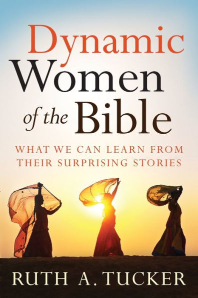 Dynamic Women Of The Bible: What We Can Learn From Their Surprising Stories