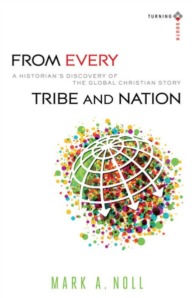 From Every Tribe And Nation: A Historian'S Discovery Of The Global Christian Story (Turning South: Christian Scholars In An Age Of World Christianity)