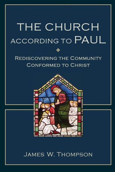 The Church According To Paul: Rediscovering The Community Conformed To Christ