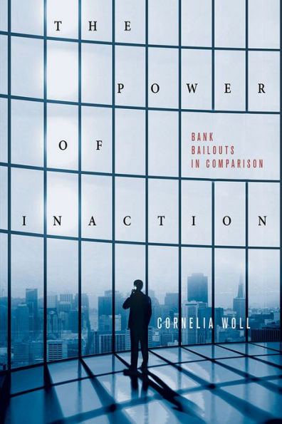 The Power Of Inaction: Bank Bailouts In Comparison (Cornell Studies In Political Economy)