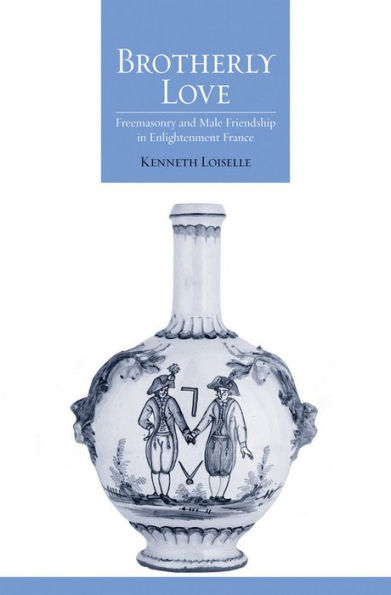 Brotherly Love: Freemasonry And Male Friendship In Enlightenment France