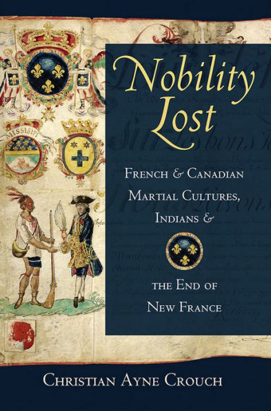 Nobility Lost: French And Canadian Martial Cultures, Indians, And The End Of New France