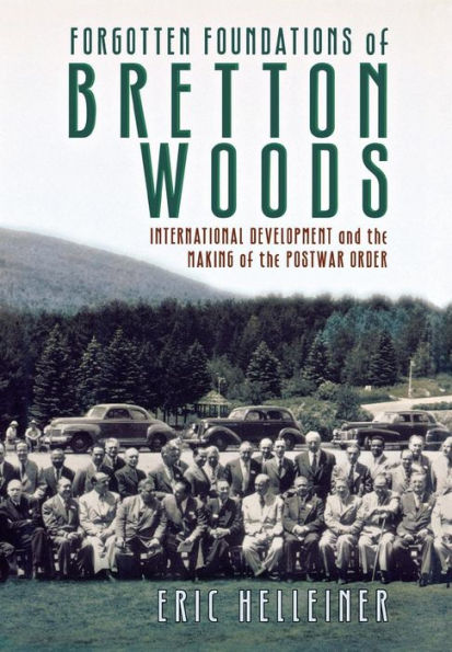 Forgotten Foundations Of Bretton Woods: International Development And The Making Of The Postwar Order