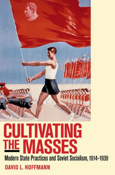 Cultivating The Masses: Modern State Practices And Soviet Socialism, 1914–1939