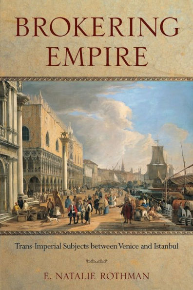 Brokering Empire: Trans-Imperial Subjects Between Venice And Istanbul