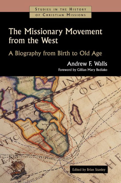 The Missionary Movement From The West: A Biography From Birth To Old Age (Studies In The History Of Christian Missions (Shcm))