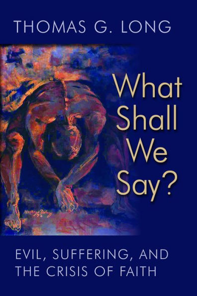 What Shall We Say?: Evil, Suffering, And The Crisis Of Faith