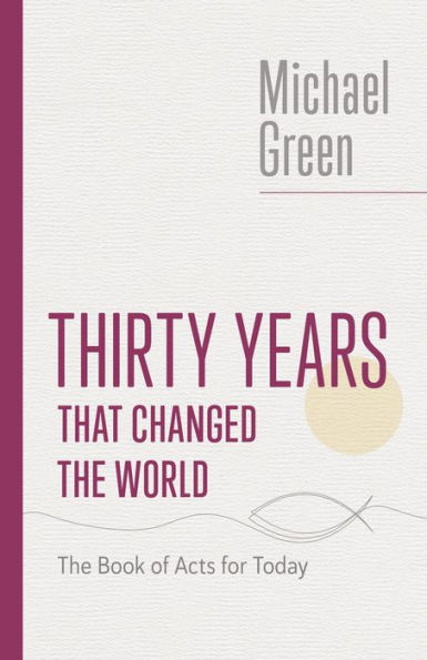 Thirty Years That Changed The World: The Book Of Acts For Today (The Eerdmans Michael Green Collection (Emgc))