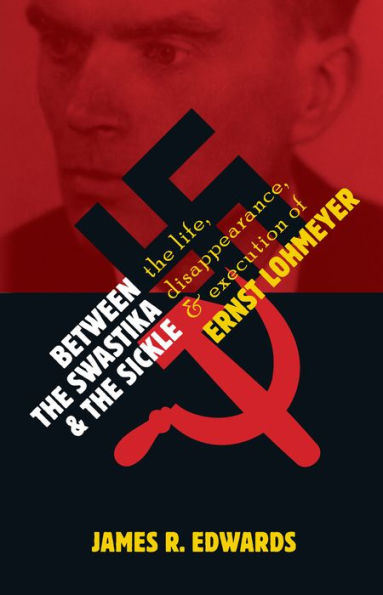 Between The Swastika And The Sickle: The Life, Disappearance, And Execution Of Ernst Lohmeyer