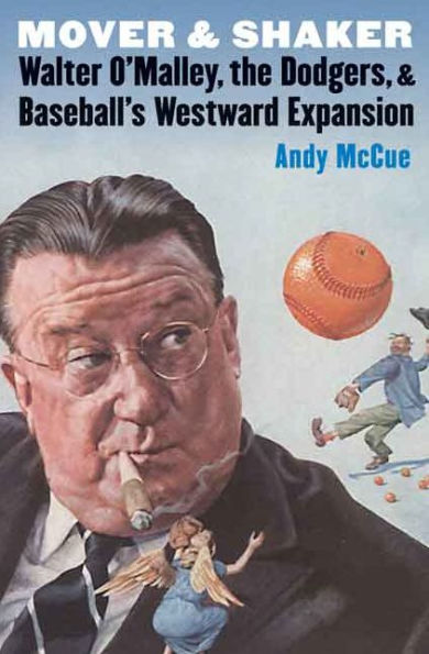 Mover And Shaker: Walter O'Malley, The Dodgers, And Baseball'S Westward Expansion
