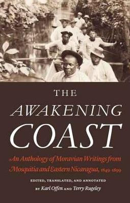 The Awakening Coast: An Anthology Of Moravian Writings From Mosquitia And Eastern Nicaragua, 1849-1899