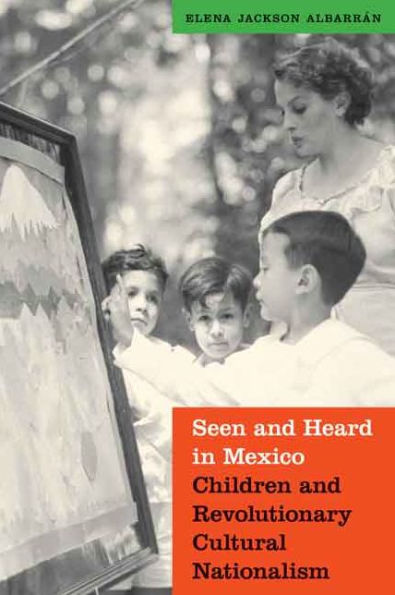Seen And Heard In Mexico: Children And Revolutionary Cultural Nationalism (The Mexican Experience)