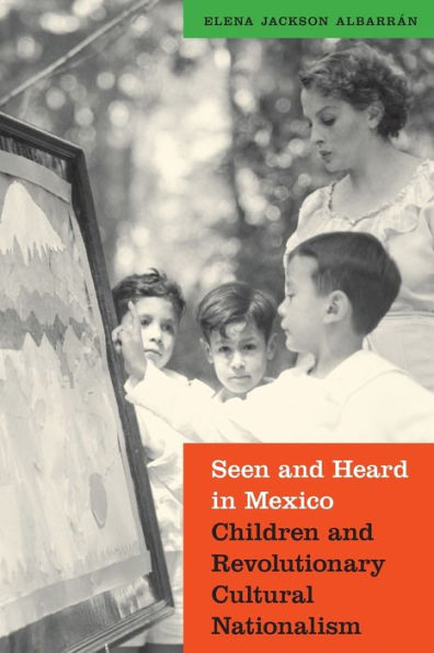 Seen And Heard In Mexico: Children And Revolutionary Cultural Nationalism (The Mexican Experience)