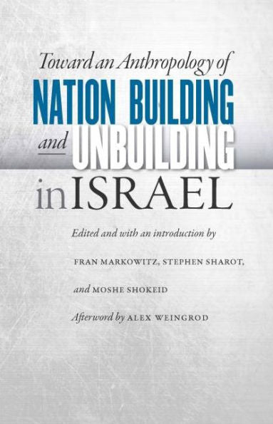 Toward An Anthropology Of Nation Building And Unbuilding In Israel (Studies Of Jews In Society)