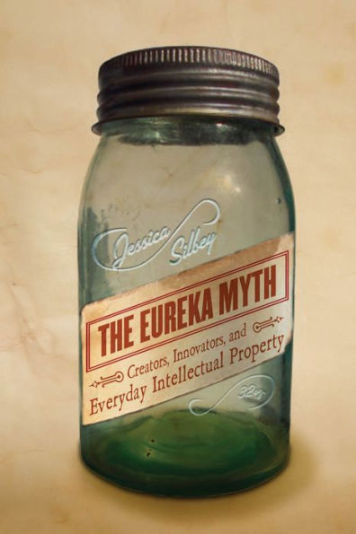 The Eureka Myth: Creators, Innovators, And Everyday Intellectual Property