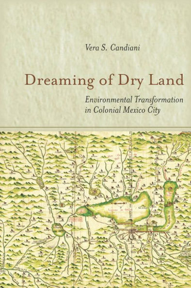 Dreaming Of Dry Land: Environmental Transformation In Colonial Mexico City