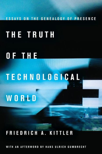 The Truth Of The Technological World: Essays On The Genealogy Of Presence