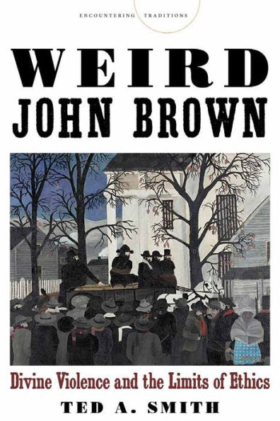 Weird John Brown: Divine Violence And The Limits Of Ethics (Encountering Traditions)
