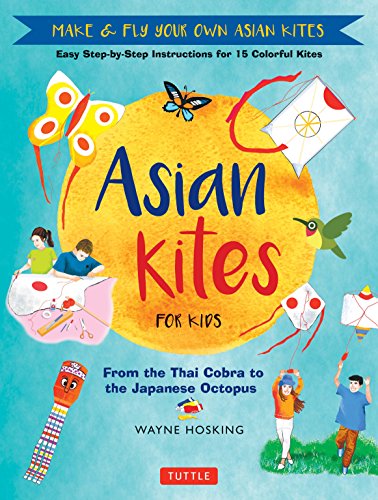Asian Kites Fur Kids: Make & Fly Your Own Asian Kites - Easy Step-by-Step Instructions Fur 15 Colorful Kites
