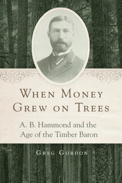 When Money Grew On Trees: A. B. Hammond And The Age Of The Timber Baron