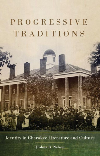 Progressive Traditions: Identity In Cherokee Literature And Culture (Volume 61) (American Indian Literature And Critical Studies Series)