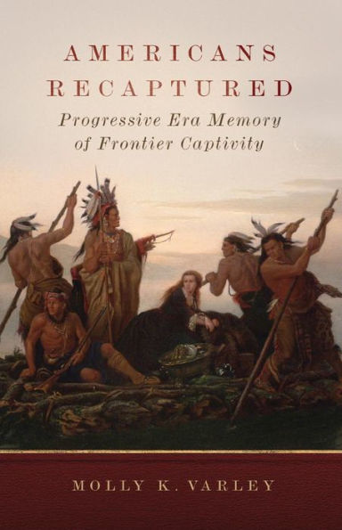 Americans Recaptured: Progressive Era Memory Of Frontier Captivity