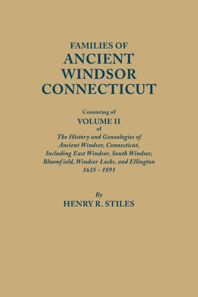 Families Of Ancient Windsor, Connecticut, Consisting Of Volume Ii Of The History And Genealogies Of Ancient Windsor, Connecticut; Including East Windsor, South Windsor, Bloomfield, Windsor Locks, And Ellington, 1635-1891