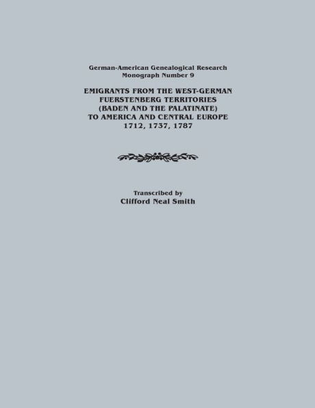 Emigrants From The West-German Fuerstenberg Territories (Baden And The Palatinate) To America And Central Europe, 1712, 1737, 1787. German-American Ge (German-American Genealogical Research)
