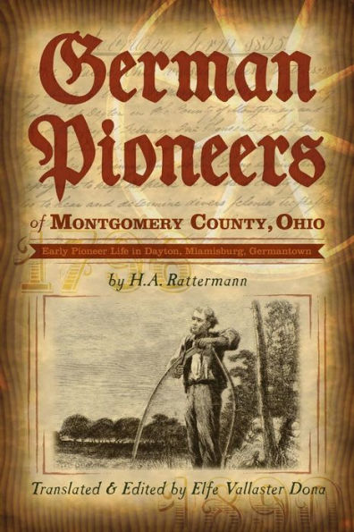 German Pioneers Of Montgomery County, Ohio: Early Pioneer Life In Dayton, Miamisburg, Germantown. By H. A. Rattermann
